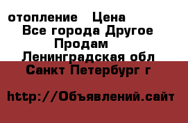 отопление › Цена ­ 50 000 - Все города Другое » Продам   . Ленинградская обл.,Санкт-Петербург г.
